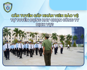 Cần tuyển gấp nhân viên bảo vệ - Tự tuyển dụng hay chọn công ty dịch vụ?